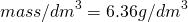 \[mass/dm^3= 6.36 g/dm^3 \]