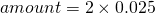 \[amount = 2 \times 0.025 \]