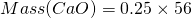 \[Mass(CaO)= 0.25 \times 56\]