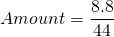 \[Amount = \frac{8.8}{44} \]