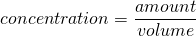\[concentration = \frac{amount}{volume} \]