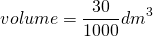 \[volume = \frac{30}{1000}dm^3 \]