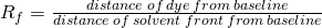  R_f=\frac{distance\:of\:dye\:from\:baseline }{distance\:of\:solvent\:front\:from\:baseline} 