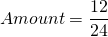 \[Amount = \frac{12}{24} \]