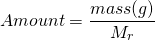 \[Amount = \frac{mass(g)}{M_r} \]