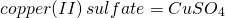 \[copper(II)\,sulfate = CuSO_4 \]