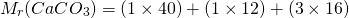 \[M_r(CaCO_3)=(1 \times 40) + (1\times12) + (3 \times 16) \]