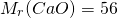 \[M_r(CaO)= 56\]