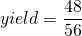 \[yield= \frac{48}{56} \]