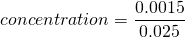\[concentration = \frac{0.0015}{0.025} \]