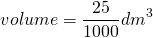 \[volume = \frac{25}{1000}dm^3 \]